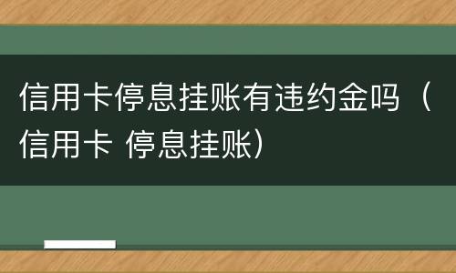 信用卡停息挂账有违约金吗（信用卡 停息挂账）