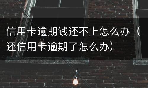 信用卡逾期钱还不上怎么办（还信用卡逾期了怎么办）