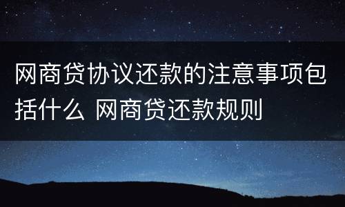 网商贷协议还款的注意事项包括什么 网商贷还款规则