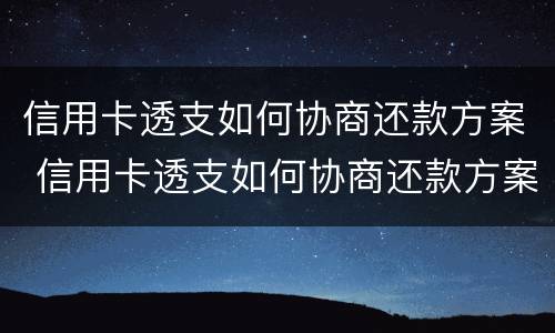 信用卡透支如何协商还款方案 信用卡透支如何协商还款方案