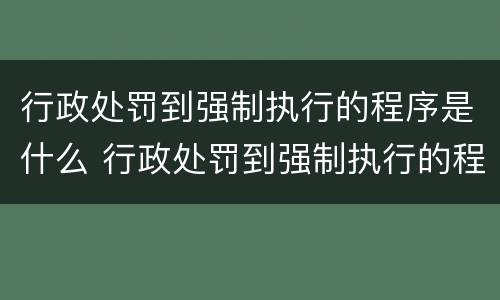 行政处罚到强制执行的程序是什么 行政处罚到强制执行的程序是什么样的