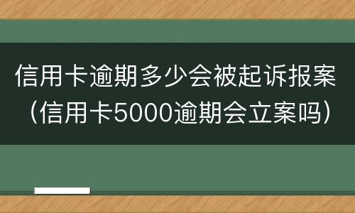 信用卡逾期多少会被起诉报案（信用卡5000逾期会立案吗）