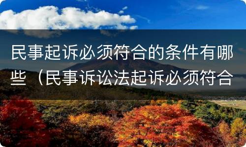 民事起诉必须符合的条件有哪些（民事诉讼法起诉必须符合的条件）