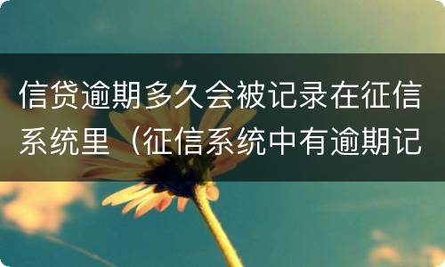 信贷逾期多久会被记录在征信系统里（征信系统中有逾期记录会怎样）