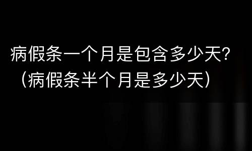 病假条一个月是包含多少天？（病假条半个月是多少天）