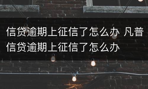 信贷逾期上征信了怎么办 凡普信贷逾期上征信了怎么办