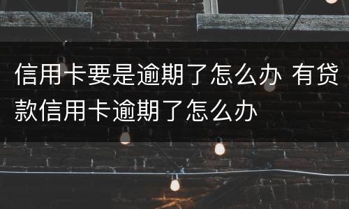 信用卡要是逾期了怎么办 有贷款信用卡逾期了怎么办