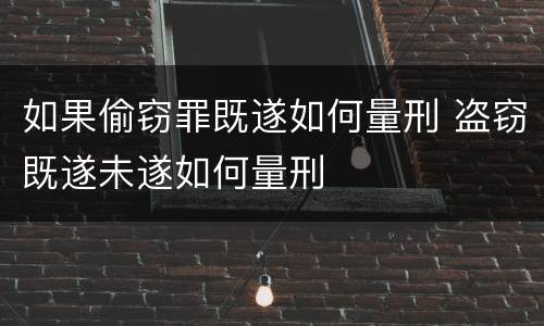 如果偷窃罪既遂如何量刑 盗窃既遂未遂如何量刑