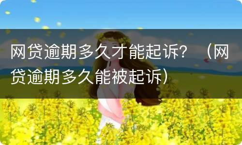 网贷逾期多久才能起诉？（网贷逾期多久能被起诉）