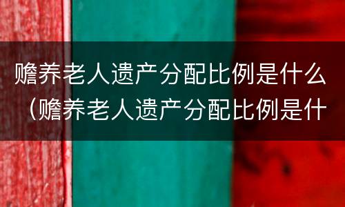 赡养老人遗产分配比例是什么（赡养老人遗产分配比例是什么意思）