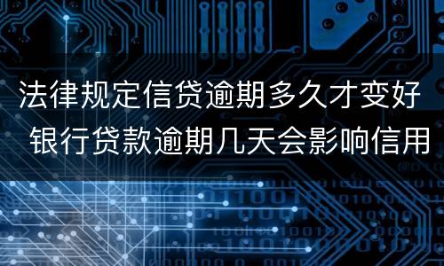 法律规定信贷逾期多久才变好 银行贷款逾期几天会影响信用吗