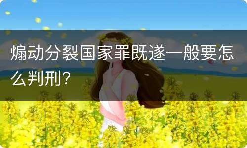 煽动分裂国家罪既遂一般要怎么判刑?