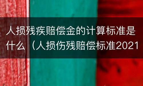 人损残疾赔偿金的计算标准是什么（人损伤残赔偿标准2021）