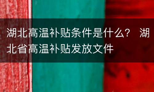 湖北高温补贴条件是什么？ 湖北省高温补贴发放文件