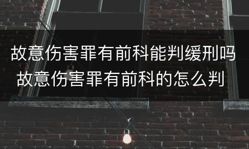 故意伤害罪有前科能判缓刑吗 故意伤害罪有前科的怎么判