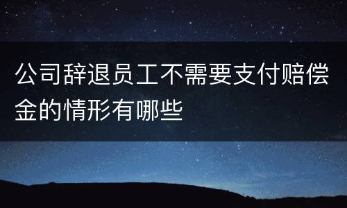 公司辞退员工不需要支付赔偿金的情形有哪些
