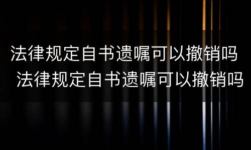 法律规定自书遗嘱可以撤销吗 法律规定自书遗嘱可以撤销吗有效吗