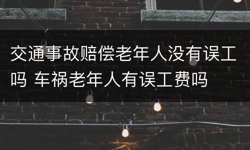 交通事故赔偿老年人没有误工吗 车祸老年人有误工费吗