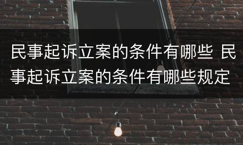 民事起诉立案的条件有哪些 民事起诉立案的条件有哪些规定