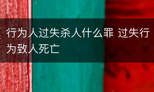 行为人过失杀人什么罪 过失行为致人死亡