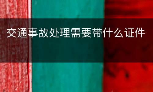 交通事故处理需要带什么证件