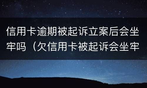 信用卡逾期被起诉立案后会坐牢吗（欠信用卡被起诉会坐牢吗）
