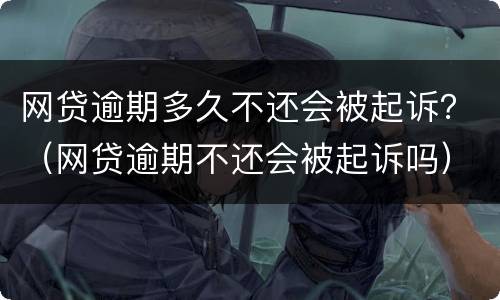 网贷逾期多久不还会被起诉？（网贷逾期不还会被起诉吗）