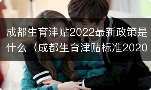 成都生育津贴2022最新政策是什么（成都生育津贴标准2020）