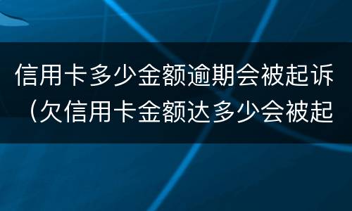 信用卡多少金额逾期会被起诉（欠信用卡金额达多少会被起诉）