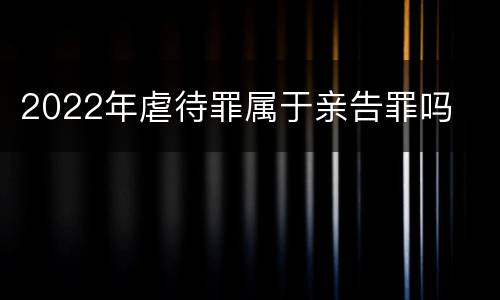 2022年虐待罪属于亲告罪吗