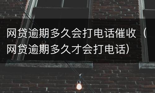 网贷逾期多久会打电话催收（网贷逾期多久才会打电话）