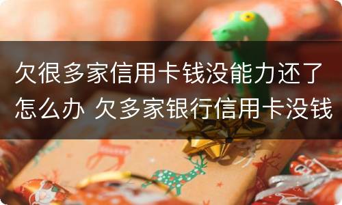 欠很多家信用卡钱没能力还了怎么办 欠多家银行信用卡没钱还怎么办