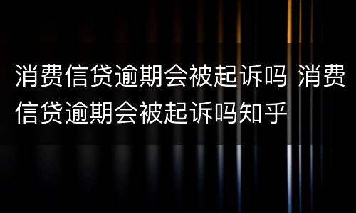 消费信贷逾期会被起诉吗 消费信贷逾期会被起诉吗知乎