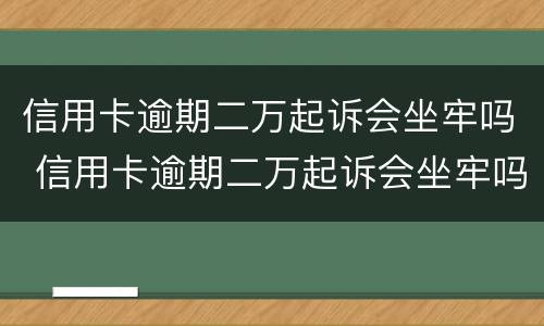 信用卡逾期二万起诉会坐牢吗 信用卡逾期二万起诉会坐牢吗多少钱
