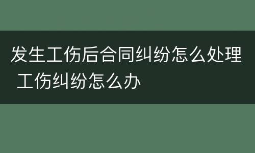 发生工伤后合同纠纷怎么处理 工伤纠纷怎么办