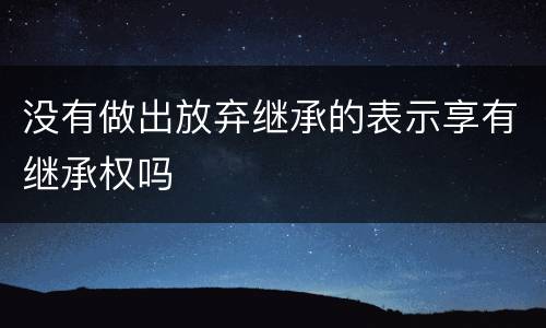 没有做出放弃继承的表示享有继承权吗