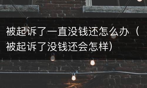 被起诉了一直没钱还怎么办（被起诉了没钱还会怎样）