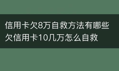 信用卡欠8万自救方法有哪些 欠信用卡10几万怎么自救