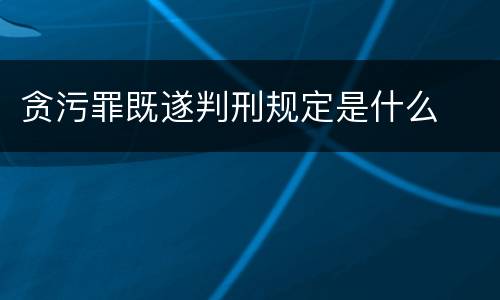贪污罪既遂判刑规定是什么