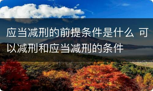 应当减刑的前提条件是什么 可以减刑和应当减刑的条件