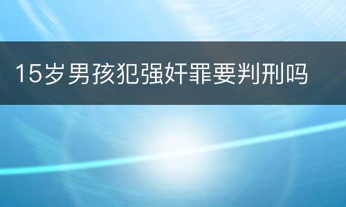 15岁男孩犯强奸罪要判刑吗