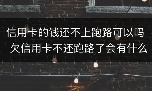 信用卡的钱还不上跑路可以吗 欠信用卡不还跑路了会有什么后果