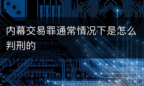 内幕交易罪通常情况下是怎么判刑的