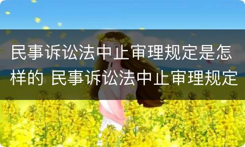 民事诉讼法中止审理规定是怎样的 民事诉讼法中止审理规定是怎样的情形