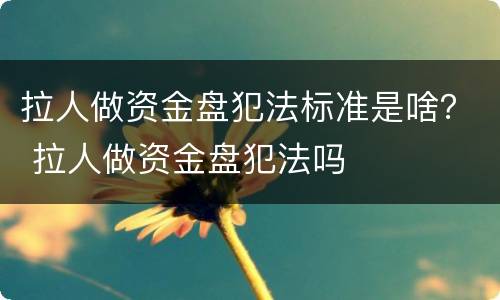 拉人做资金盘犯法标准是啥？ 拉人做资金盘犯法吗