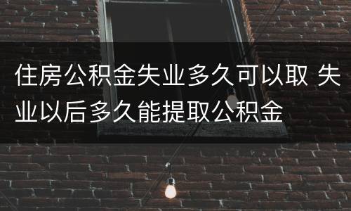 住房公积金失业多久可以取 失业以后多久能提取公积金