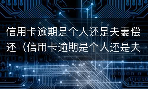 信用卡逾期是个人还是夫妻偿还（信用卡逾期是个人还是夫妻偿还债务）