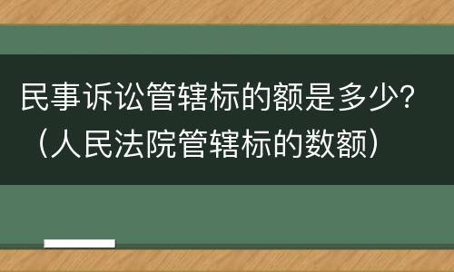 民事诉讼管辖标的额是多少？（人民法院管辖标的数额）