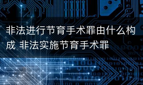 非法进行节育手术罪由什么构成 非法实施节育手术罪