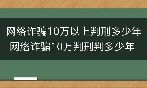 网络诈骗10万以上判刑多少年 网络诈骗10万判刑判多少年